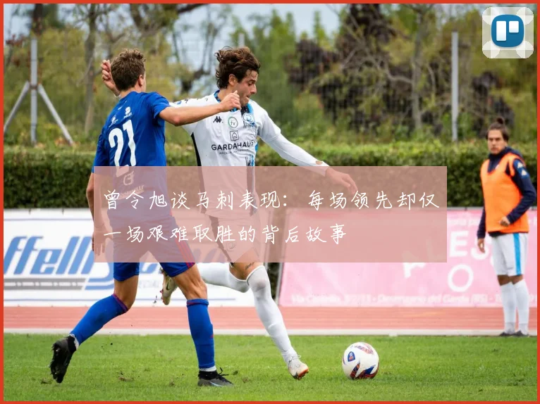 曾令旭谈马刺表现：每场领先却仅一场艰难取胜的背后故事