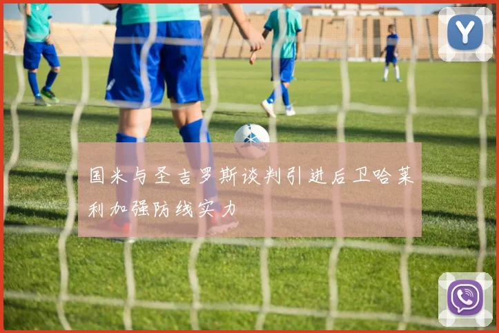 国米与圣吉罗斯谈判引进后卫哈莱利加强防线实力