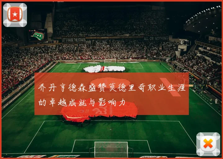 乔丹亨德森盛赞莫德里奇职业生涯的卓越成就与影响力